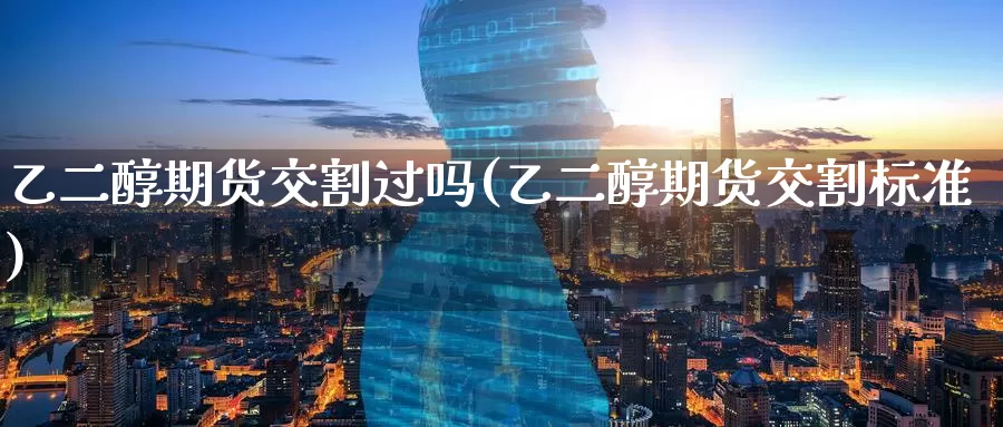 乙二醇期货交割过吗(乙二醇期货交割标准)