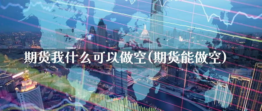 期货我什么可以做空(期货能做空)