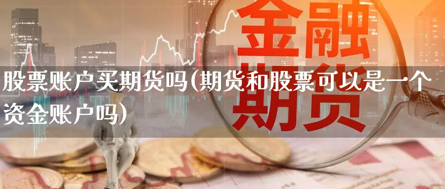 股票账户买期货吗(期货和股票可以是一个资金账户吗)