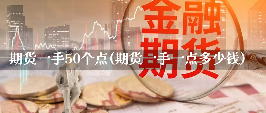 期货一手50个点(期货一手一点多少钱)
