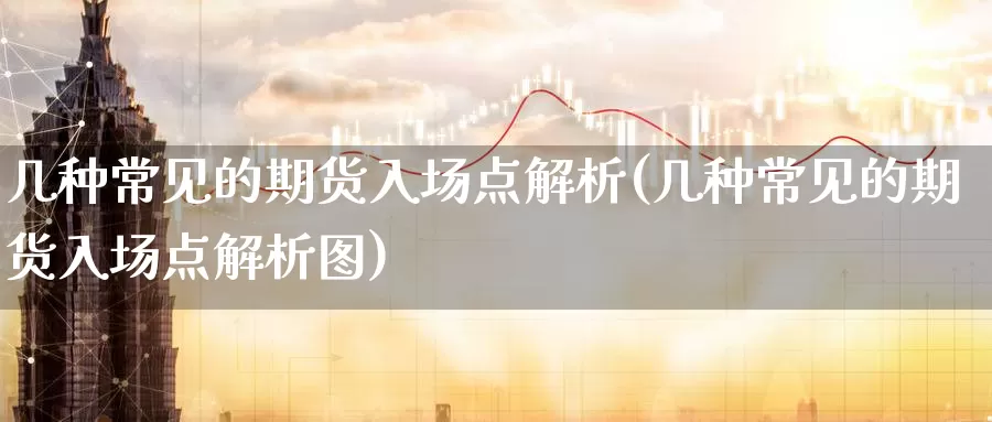 几种常见的期货入场点解析(几种常见的期货入场点解析图)