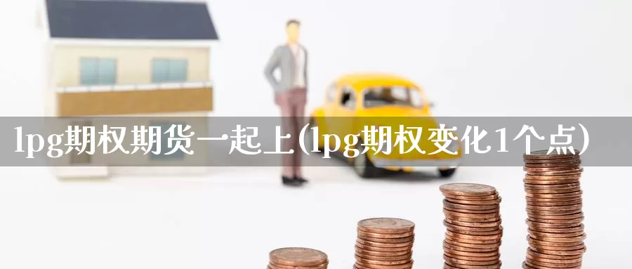lpg期权期货一起上(lpg期权变化1个点)