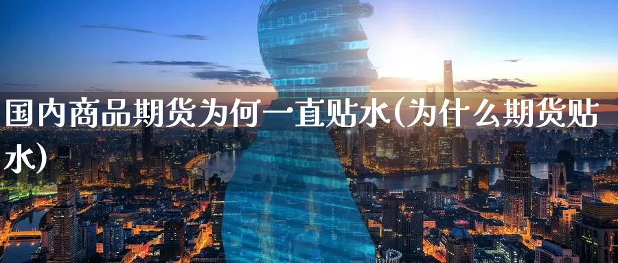国内商品期货为何一直贴水(为什么期货贴水)