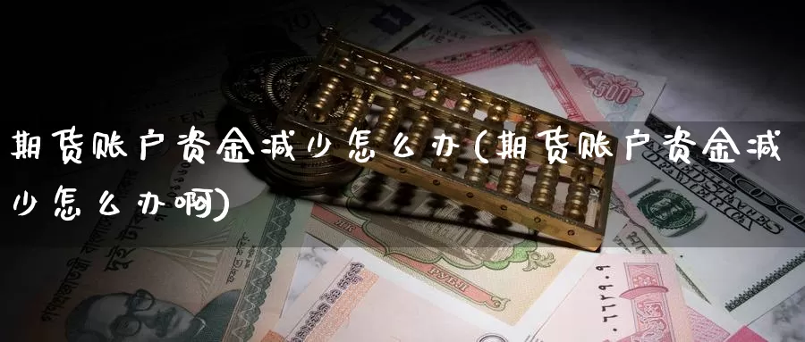 期货账户资金减少怎么办(期货账户资金减少怎么办啊)