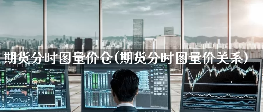 期货分时图量价仓(期货分时图量价关系)