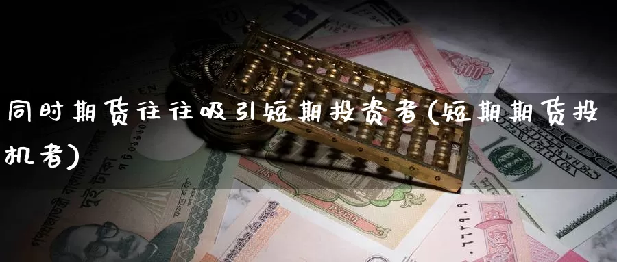 同时期货往往吸引短期投资者(短期期货投机者)