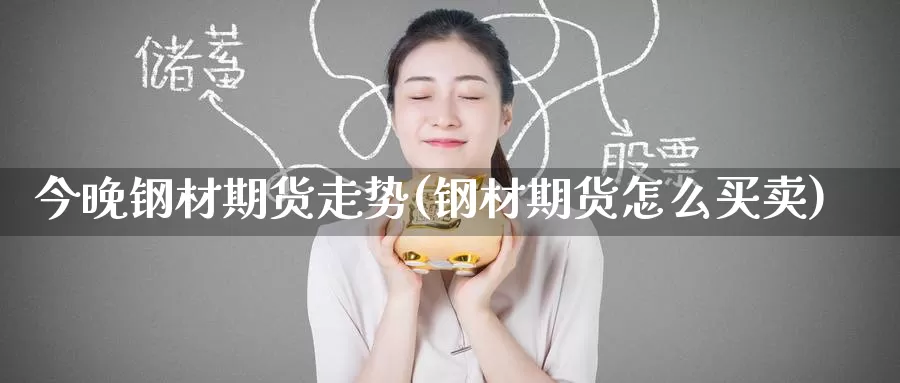 今晚钢材期货走势(钢材期货怎么买卖)