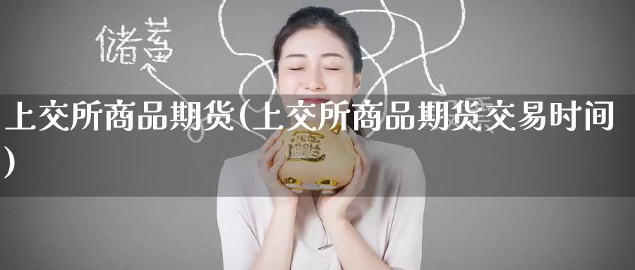 上交所商品期货(上交所商品期货交易时间)