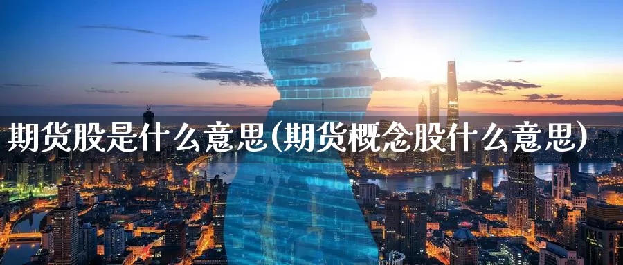 期货股是什么意思(期货概念股什么意思)