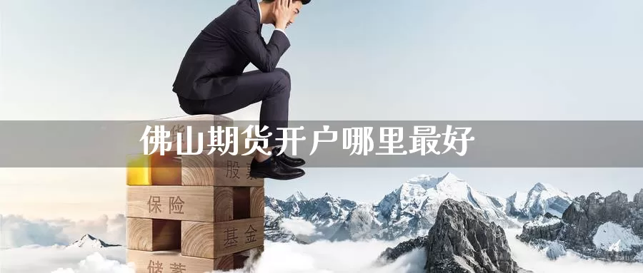 佛山期货开户哪里最好