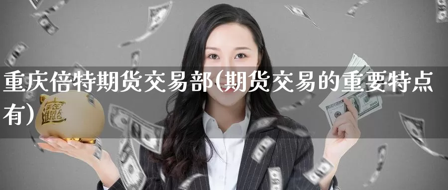 重庆倍特期货交易部(期货交易的重要特点有)