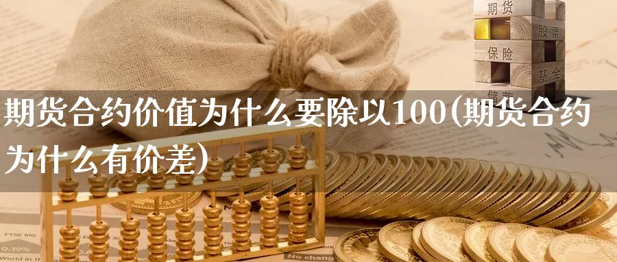 期货合约价值为什么要除以100(期货合约为什么有价差)