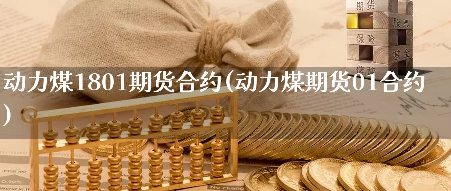 动力煤1801期货合约(动力煤期货01合约)