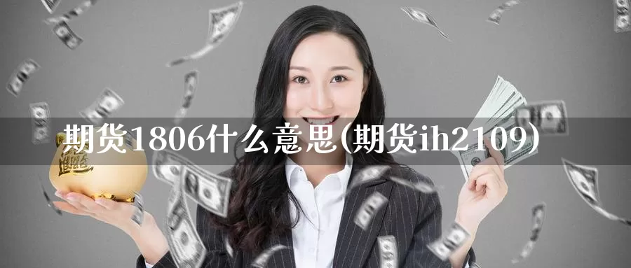 期货1806什么意思(期货ih2109)