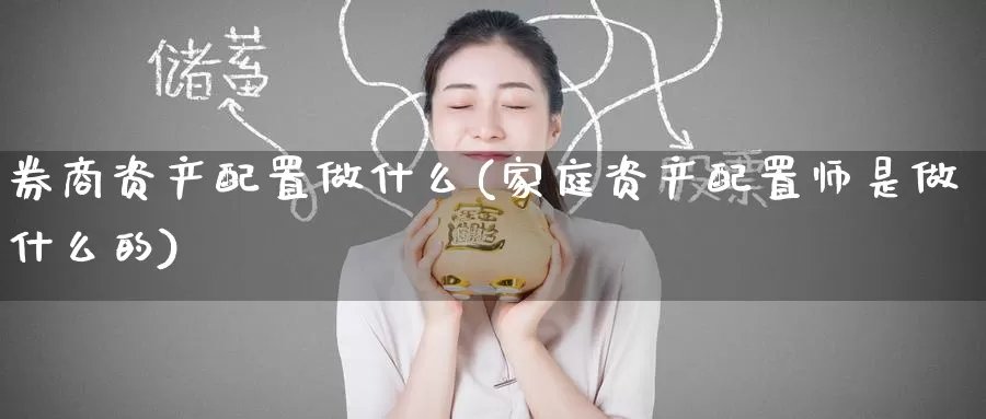 券商资产配置做什么(家庭资产配置师是做什么的)