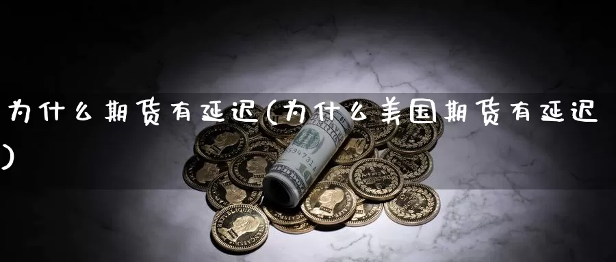 为什么期货有延迟(为什么美国期货有延迟)