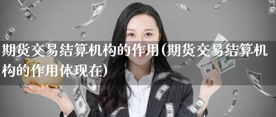 期货交易结算机构的作用(期货交易结算机构的作用体现在)