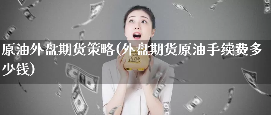 原油外盘期货策略(外盘期货原油手续费多少钱)