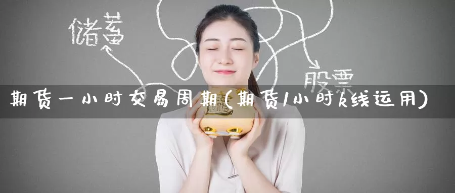 期货一小时交易周期(期货1小时k线运用)