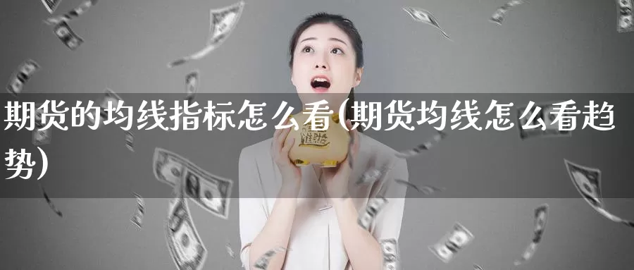 期货的均线指标怎么看(期货均线怎么看趋势)