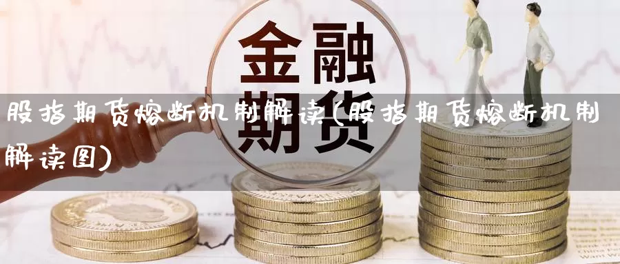 股指期货熔断机制解读(股指期货熔断机制解读图)
