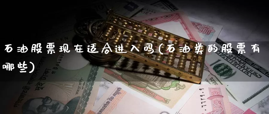 石油股票现在适合进入吗(石油类的股票有哪些)