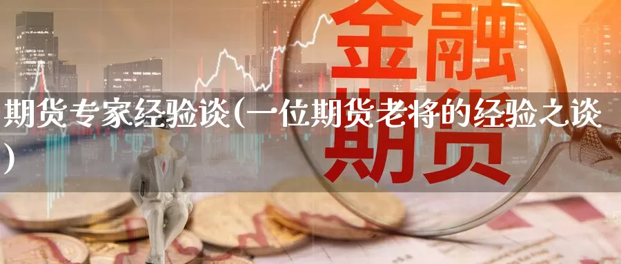 期货专家经验谈(一位期货老将的经验之谈)