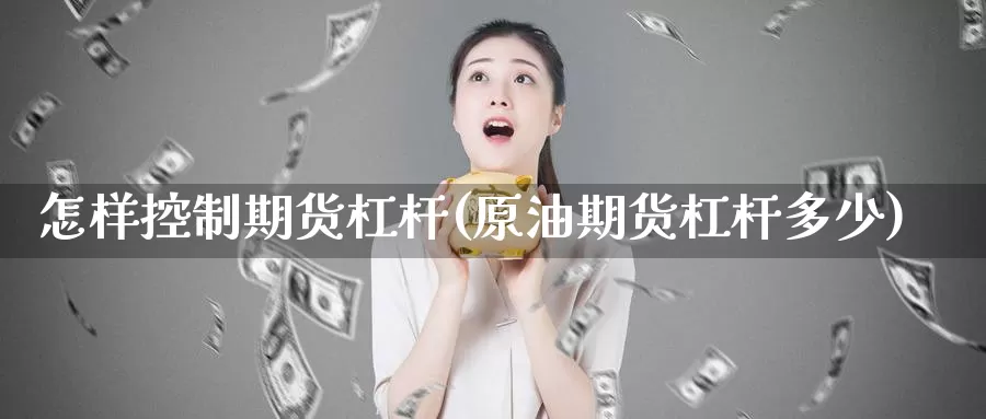 怎样控制期货杠杆(原油期货杠杆多少)