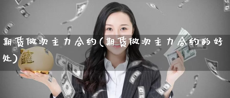 期货做次主力合约(期货做次主力合约的好处)