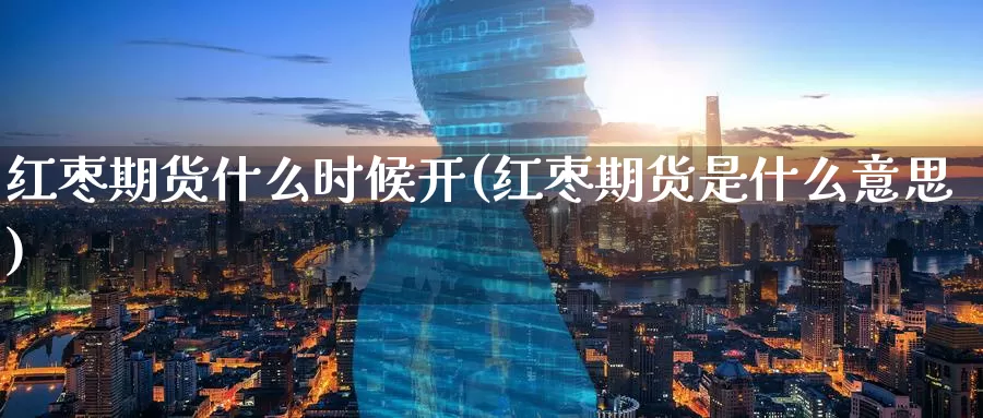 红枣期货什么时候开(红枣期货是什么意思)