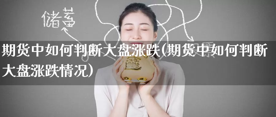 期货中如何判断大盘涨跌(期货中如何判断大盘涨跌情况)