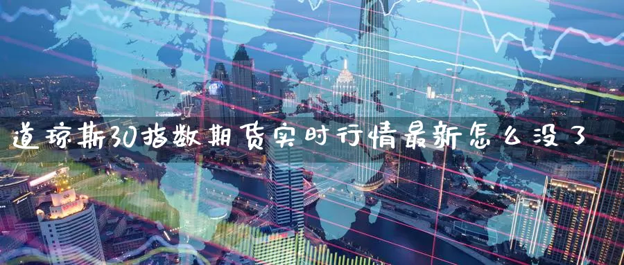 道琼斯30指数期货实时行情最新怎么没了