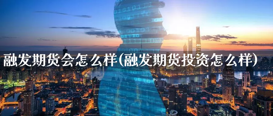 融发期货会怎么样(融发期货投资怎么样)