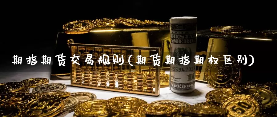 期指期货交易规则(期货期指期权区别)