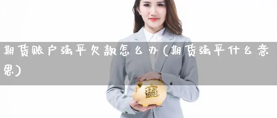期货账户强平欠款怎么办(期货强平什么意思)