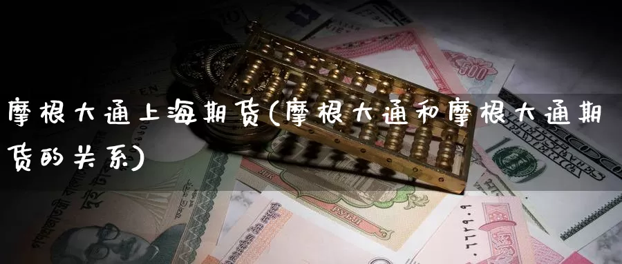 摩根大通上海期货(摩根大通和摩根大通期货的关系)