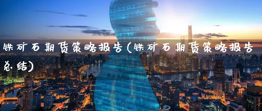 铁矿石期货策略报告(铁矿石期货策略报告总结)
