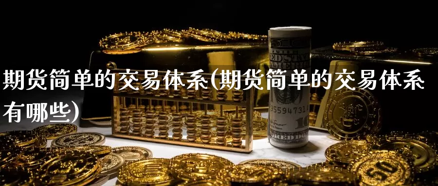 期货简单的交易体系(期货简单的交易体系有哪些)