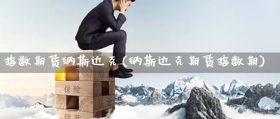 指数期货纳斯达克(纳斯达克期货指数期)