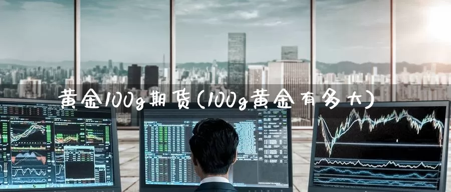 黄金100g期货(100g黄金有多大)
