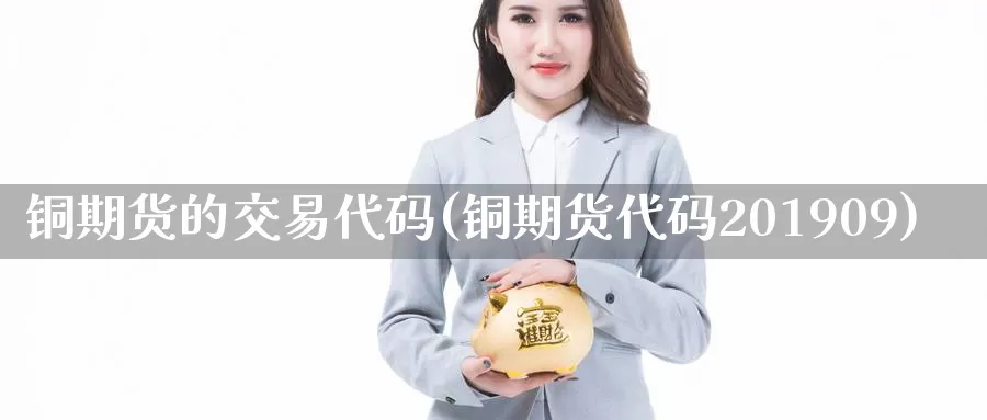 铜期货的交易代码(铜期货代码201909)