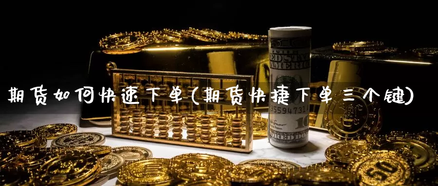 期货如何快速下单(期货快捷下单三个键)