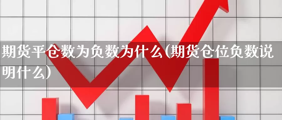 期货平仓数为负数为什么(期货仓位负数说明什么)