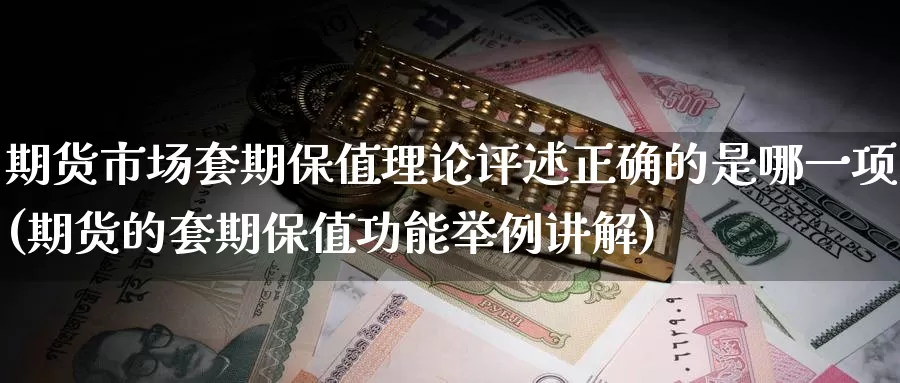 期货市场套期保值理论评述正确的是哪一项(期货的套期保值功能举例讲解)