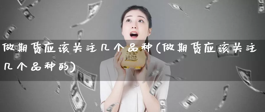 做期货应该关注几个品种(做期货应该关注几个品种的)