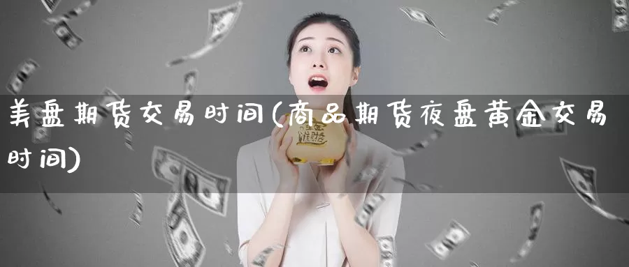 美盘期货交易时间(商品期货夜盘黄金交易时间)