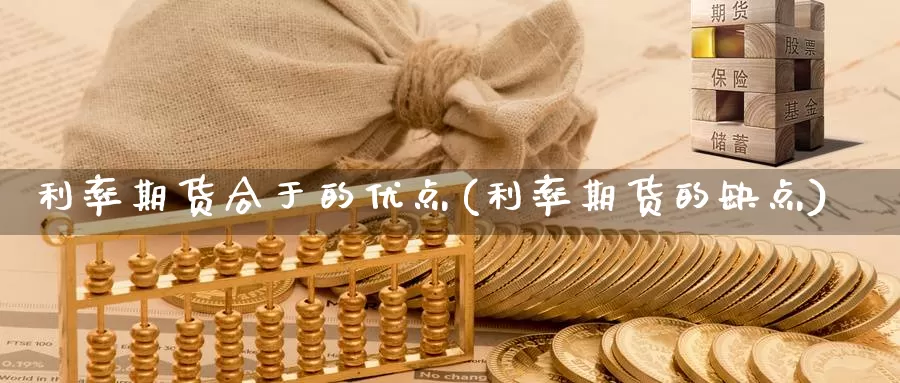 利率期货合于的优点(利率期货的缺点)