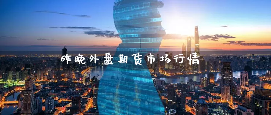 昨晚外盘期货市场行情