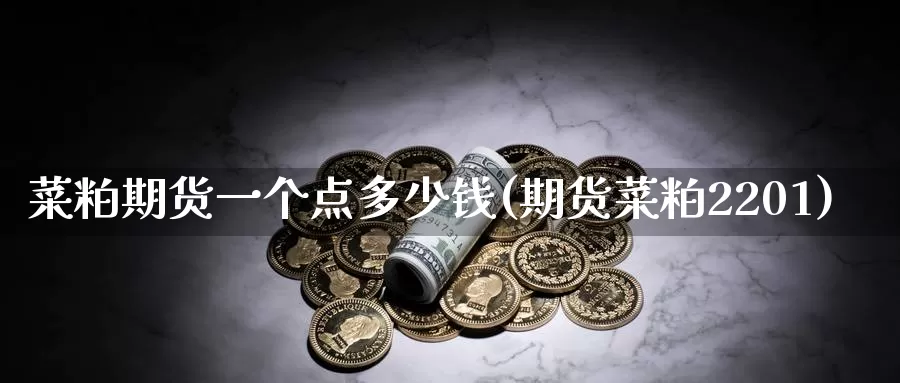 菜粕期货一个点多少钱(期货菜粕2201)