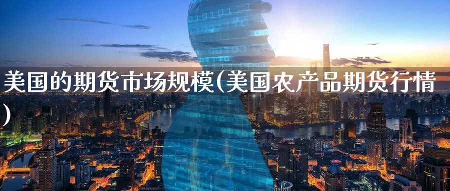 美国的期货市场规模(美国农产品期货行情)